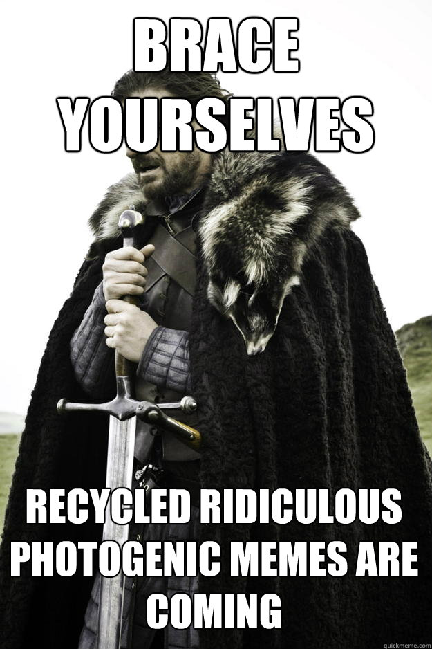 Brace yourselves recycled ridiculous photogenic memes are coming  Winter is coming