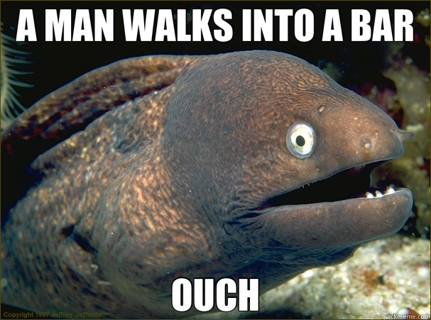 A MAN WALKS INTO A BAR OUCH  Bad Joke Eel