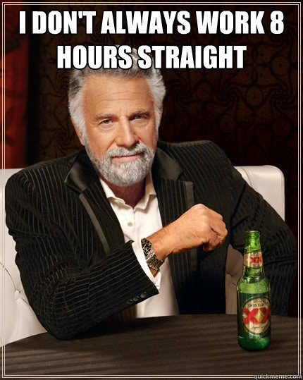 I don't always work 8 hours straight  - I don't always work 8 hours straight   The Most Interesting Man In The World