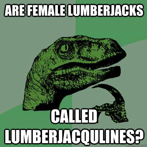 Are female lumberjacks  called Lumberjacqulines?  Philosoraptor