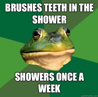 Brushes teeth in the shower Showers once a week  Foul Bachelor Frog