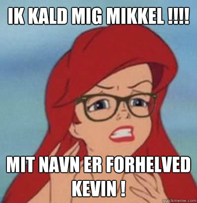 IK KALD MIG MIKKEL !!!! MIT NAVN ER FORHELVED KEVIN !  Hipster Ariel