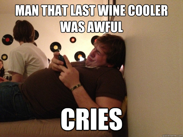 Man that last wine cooler was awful cries  