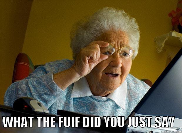    WHAT THE FUIF DID YOU JUST SAY   Grandma finds the Internet