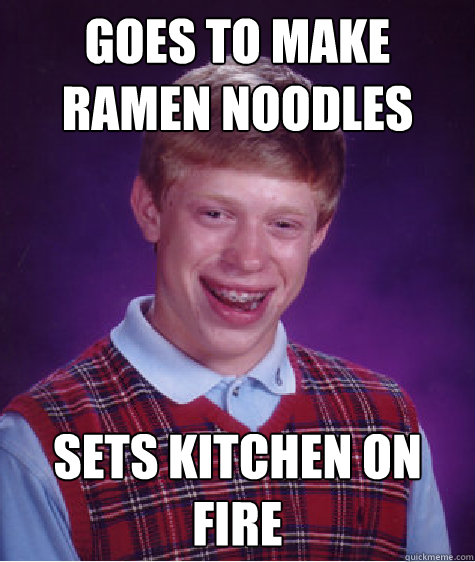 Goes to make ramen noodles sets kitchen on fire  Bad Luck Brian