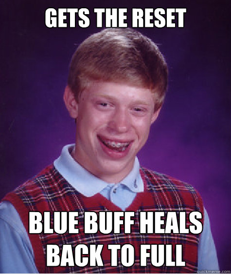 Gets the Reset Blue Buff heals back to full  Bad Luck Brian