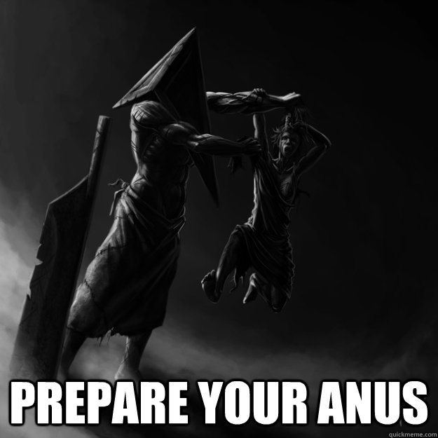  Prepare your anus -  Prepare your anus  Pyramid Head meme