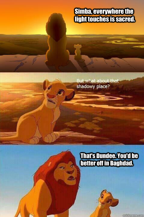 Simba, everywhere the light touches is sacred. That's Dundee. You'd be better off in Baghdad.  Lion King Shadowy Place