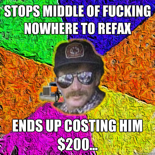 stops middle of fucking nowhere to refax ends up costing him $200...  