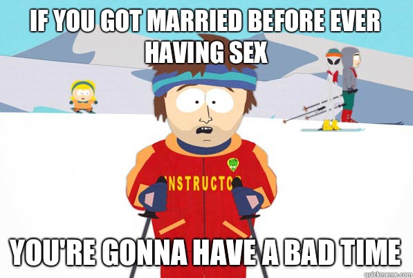 If you got married before ever having sex You're gonna have a bad time  South Park Youre Gonna Have a Bad Time