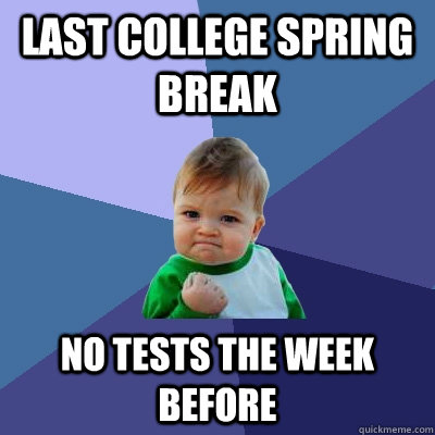 Last College Spring Break No Tests the week before - Last College Spring Break No Tests the week before  Success Kid