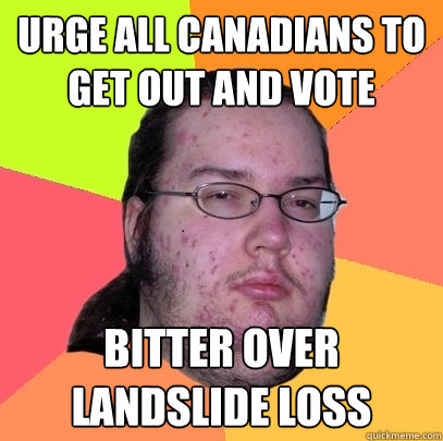 Urge all Canadians to get out and vote  Bitter over landslide loss - Urge all Canadians to get out and vote  Bitter over landslide loss  Butthurt Dweller