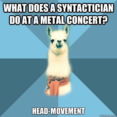 What does a syntactician do at a metal concert? Head-Movement  Linguist Llama