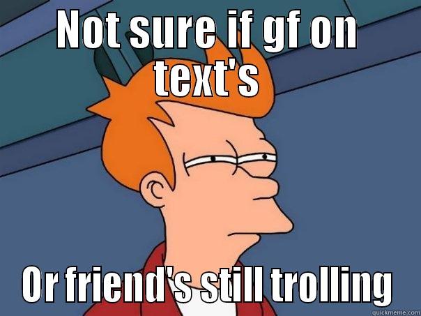 NOT SURE IF GF ON TEXT'S OR FRIEND'S STILL TROLLING Futurama Fry