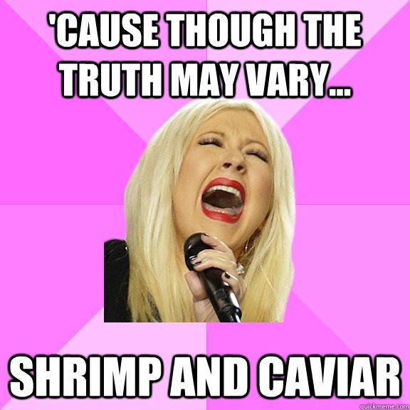 'Cause though the truth may vary... Shrimp And Caviar  Wrong Lyrics Christina