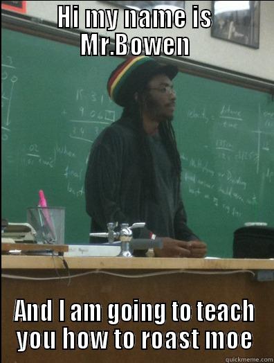 HI MY NAME IS MR.BOWEN AND I AM GOING TO TEACH YOU HOW TO ROAST MOE Rasta Science Teacher