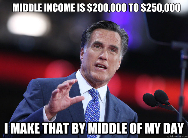 middle income is $200,000 to $250,000 i make that by middle of my day - middle income is $200,000 to $250,000 i make that by middle of my day  Relatable Mitt Romney