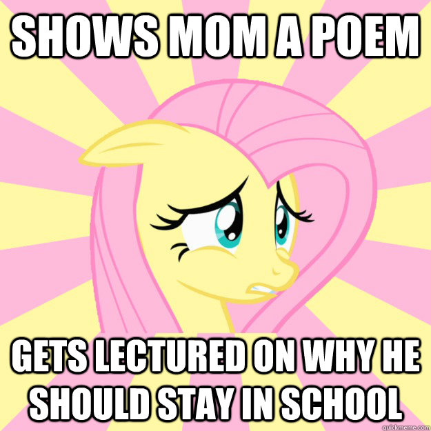 Shows Mom a poem gets lectured on why he should stay in school - Shows Mom a poem gets lectured on why he should stay in school  Socially awkward brony