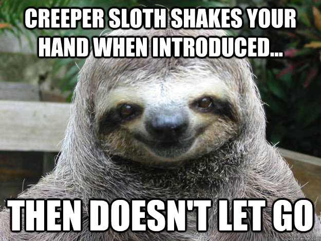 Creeper Sloth shakes your hand when introduced... then doesn't let go  