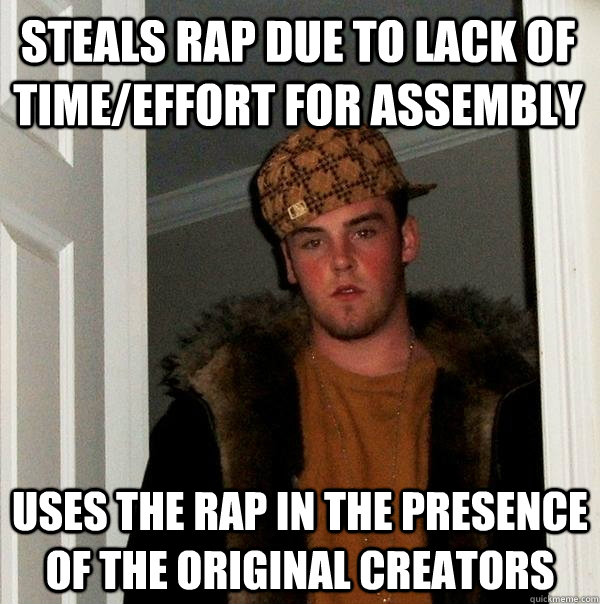 Steals rap due to lack of time/effort for assembly uses the rap in the presence of the original creators - Steals rap due to lack of time/effort for assembly uses the rap in the presence of the original creators  Scumbag Steve