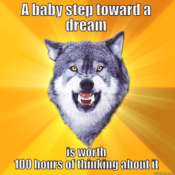 A BABY STEP TOWARD A DREAM IS WORTH 100 HOURS OF THINKING ABOUT IT Courage Wolf