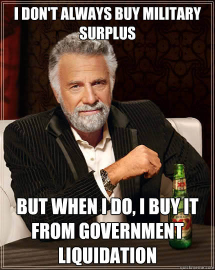 I don't always buy military surplus but when I do, I buy it from Government Liquidation - I don't always buy military surplus but when I do, I buy it from Government Liquidation  The Most Interesting Man In The World