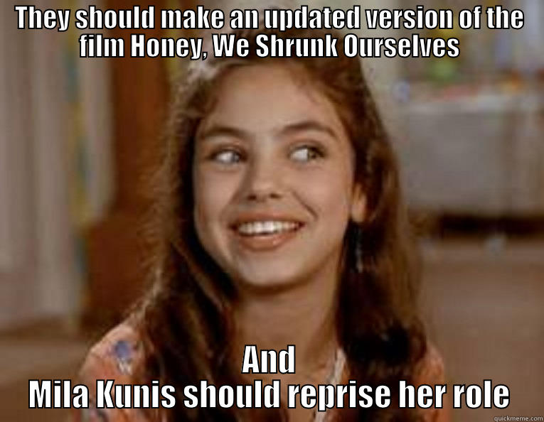 THEY SHOULD MAKE AN UPDATED VERSION OF THE FILM HONEY, WE SHRUNK OURSELVES AND MILA KUNIS SHOULD REPRISE HER ROLE Misc