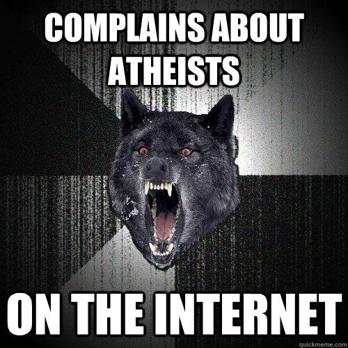 Complains about atheists on the internet  Insanity Wolf