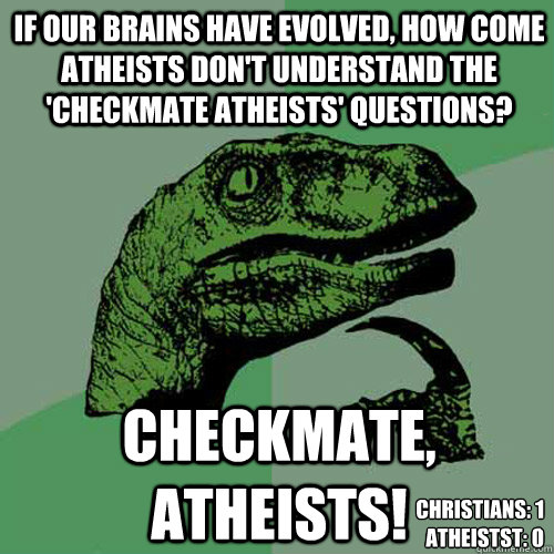 If our brains have evolved, how come atheists don't understand the 'checkmate atheists' questions? checkmate, atheists! Christians: 1
Atheistst: 0  Philosoraptor