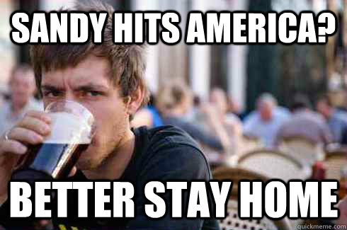 Sandy hits america? Better stay home  Lazy College Senior