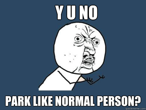 Y U No park like normal person? - Y U No park like normal person?  Y U No