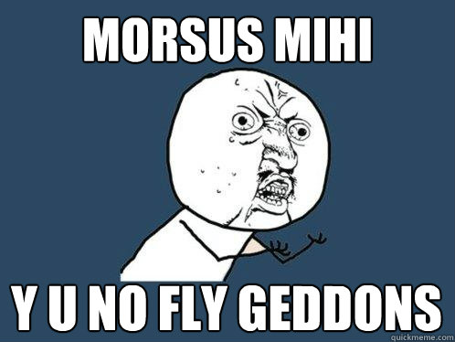 Morsus Mihi y u no fly geddons  Y U No