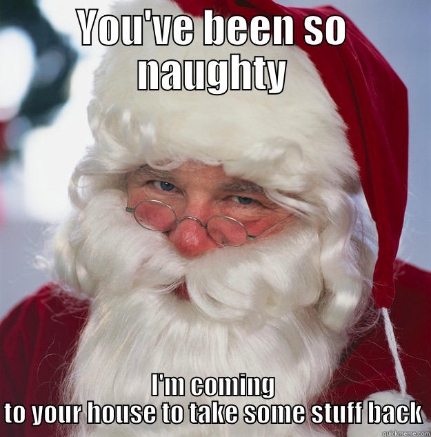 YOU'VE BEEN SO NAUGHTY I'M COMING TO YOUR HOUSE TO TAKE SOME STUFF BACK Scumbag Santa