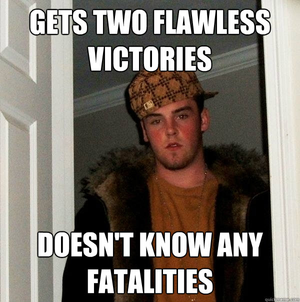 Gets two flawless victories Doesn't know any fatalities  Scumbag Steve