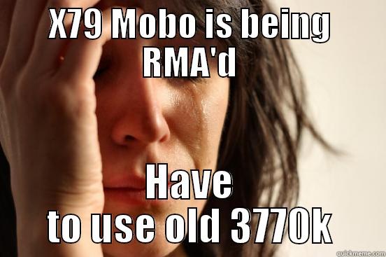 X79 MOBO IS BEING RMA'D HAVE TO USE OLD 3770K First World Problems