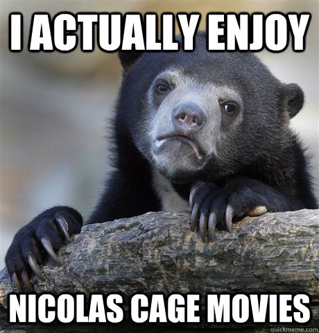 I actually enjoy Nicolas Cage movies  Confession Bear