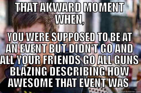 ANGRY WITH SELF - THAT AKWARD MOMENT WHEN, YOU WERE SUPPOSED TO BE AT AN EVENT BUT DIDN'T GO AND ALL YOUR FRIENDS GO ALL GUNS BLAZING DESCRIBING HOW AWESOME THAT EVENT WAS  Lazy College Senior