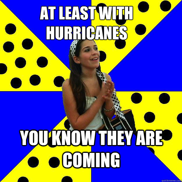 at least with hurricanes you know they are coming  Sheltered Suburban Kid