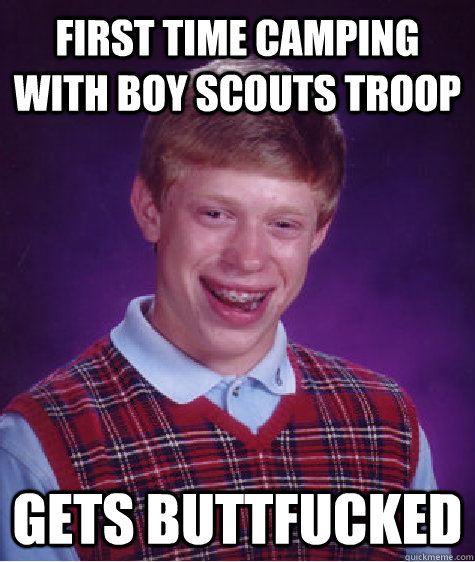 First time camping with Boy Scouts Troop gets buttfucked  Bad Luck Brian