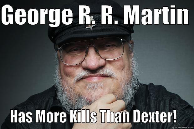 GEORGE R. R. MARTIN  HAS MORE KILLS THAN DEXTER!   Misc