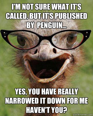 I'm not sure what it's called, but it's published by  Penguin... Yes, you have really narrowed it down for me haven't you?  Judgmental Bookseller Ostrich