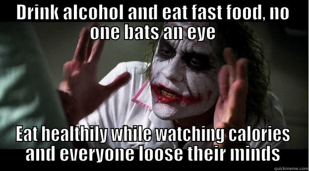 DRINK ALCOHOL AND EAT FAST FOOD, NO ONE BATS AN EYE EAT HEALTHILY WHILE WATCHING CALORIES AND EVERYONE LOOSE THEIR MINDS Joker Mind Loss