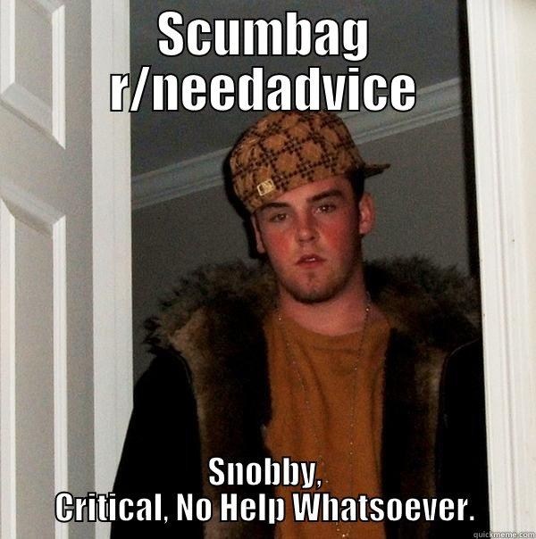 SCUMBAG R/NEEDADVICE SNOBBY, CRITICAL, NO HELP WHATSOEVER. Scumbag Steve