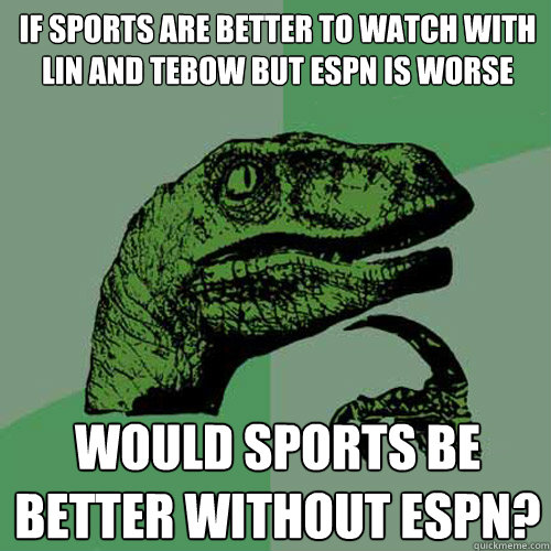 If sports are better to watch with Lin and Tebow but ESPN is worse Would sports be better without espn? - If sports are better to watch with Lin and Tebow but ESPN is worse Would sports be better without espn?  Philosoraptor