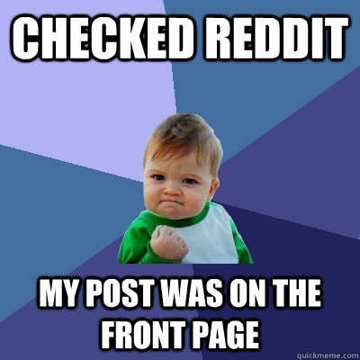 Checked reddit My post was on the front page  Success Kid