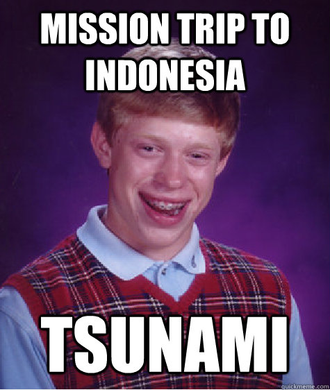 MISSION TRIP TO Indonesia Tsunami  Bad Luck Brian