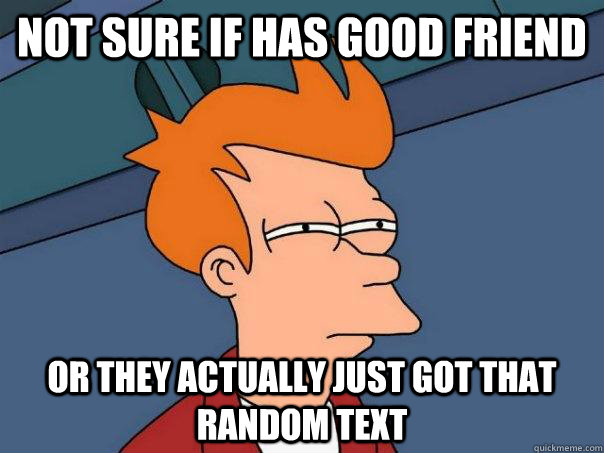 Not sure if has good friend or they actually just got that random text  Futurama Fry