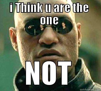 Not the one - I THINK U ARE THE ONE NOT Matrix Morpheus