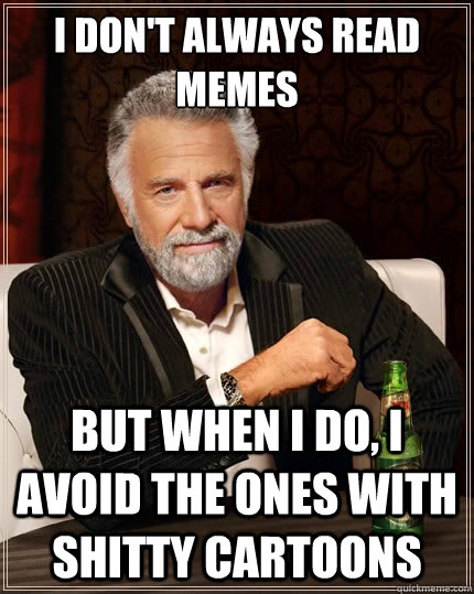 i don't always read memes But when i do, I avoid the ones with shitty cartoons - i don't always read memes But when i do, I avoid the ones with shitty cartoons  The Most Interesting Man In The World