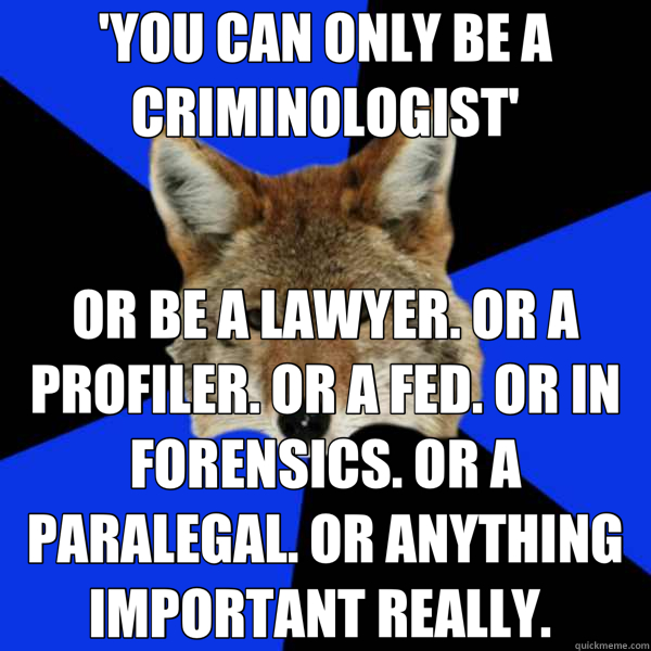 'YOU CAN ONLY BE A CRIMINOLOGIST' OR BE A LAWYER. OR A PROFILER. OR A FED. OR IN FORENSICS. OR A PARALEGAL. OR ANYTHING IMPORTANT REALLY.   